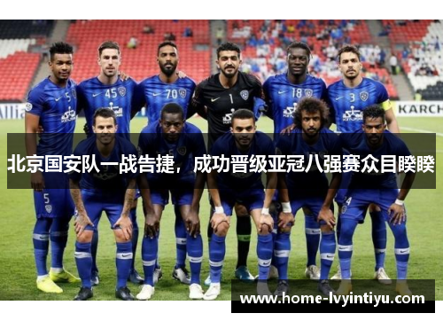 北京国安队一战告捷，成功晋级亚冠八强赛众目睽睽