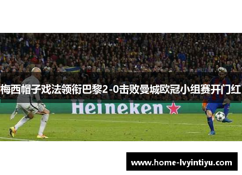 梅西帽子戏法领衔巴黎2-0击败曼城欧冠小组赛开门红