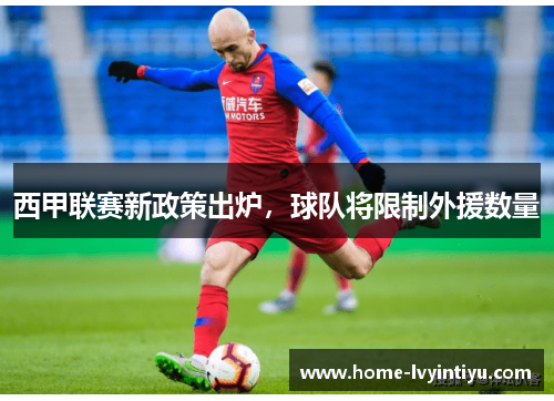 西甲联赛新政策出炉，球队将限制外援数量