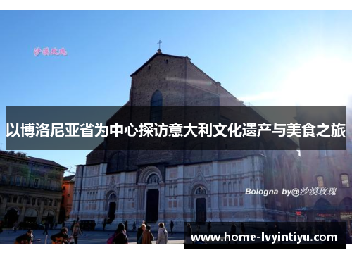 以博洛尼亚省为中心探访意大利文化遗产与美食之旅
