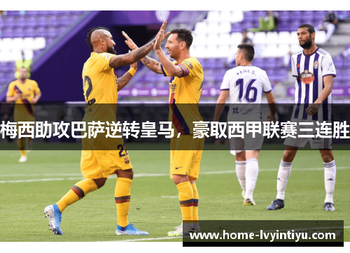 梅西助攻巴萨逆转皇马，豪取西甲联赛三连胜