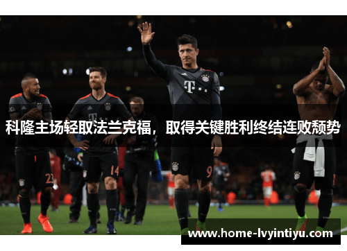 科隆主场轻取法兰克福，取得关键胜利终结连败颓势