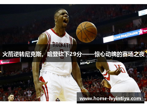 火箭逆转尼克斯，哈登砍下29分——惊心动魄的赛场之夜