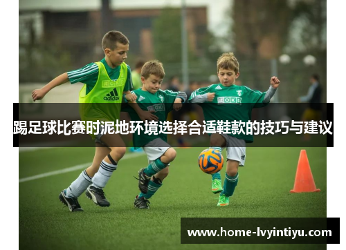 踢足球比赛时泥地环境选择合适鞋款的技巧与建议