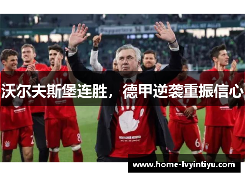 沃尔夫斯堡连胜，德甲逆袭重振信心