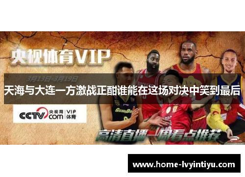 天海与大连一方激战正酣谁能在这场对决中笑到最后